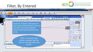 Filter, By Entered
Check the “Entered” radio button to
select system defined values. User can
also select new values if he/she
wishes in text boxes directed by the
arrow.
NOTE: If “Entered” radio
button is checked, then the
user can not enter values “By
Period”.
 