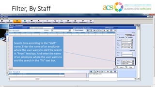Filter, By Staff
Search data according to the “Staff”
name. Enter the name of an employee
where the user wants to start the search
in “From” text box. And enter the name
of an employee where the user wants to
end the search in the “To” text box.
 