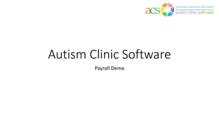 Autism Clinic Software
Payroll Demo
 