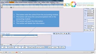 1. This button exits the control from the accounting module.
2. This button will show the consumer/patient info in the
accounting module.
3. This button will post the information.
4. This button will delete the information.
 
