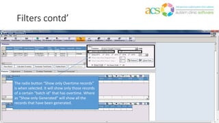 Filters contd’
The radio button “Show only Overtime records”
is when selected. It will show only those records
of a certain “batch id” that has overtime. Where
as “Show only Generated” will show all the
records that have been generated.
 