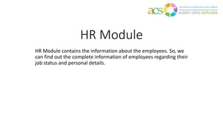 HR Module
HR Module contains the information about the employees. So, we
can find out the complete information of employees regarding their
job status and personal details.
 
