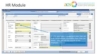 HR Module
It is the employees management area .User can
enter the employee information here. User can
delete , save and edit the records of any
employee.
 