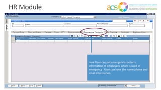 HR Module
Here User can put emergency contacts
information of employees which is used in
emergency . User can have the name phone and
email information.
 