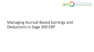 Managing Accrual-Based Earnings and
Deductions in Sage 300 ERP
 