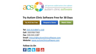 Tel: 310.313.0047 x 110
Cell: 310.918.7162
Fax: 310.313.1187
Email: intouch@autismclinicsoftware.com
Website: www.autismclinicsoftware.com
Try Autism Clinic Software Free for 30 Days
Follow Us On
 