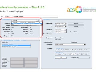 About Appointments
• The following are requirements to Schedule an Appointment:
• The Consumer must have at least one Funding Source and one Location/Address (E.g. “Home”, “School”, etc.)
• Employee must be Available during the time of the appointment
(when reporting actual time, start/end times can be different, even if marked as unavailable)
• Consumer must be Available during the time of the appointment
(when reporting actual time, start/end times can be different, even if marked as unavailable)
• The scheduled appointment must be created using a valid Authorization (POS is allowed) and the
appointment(s) must occur during the valid Start/End Dates of the Authorization
 