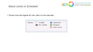 About colors in Scheduler
• Please note the legend for the colors in the calendar.
 