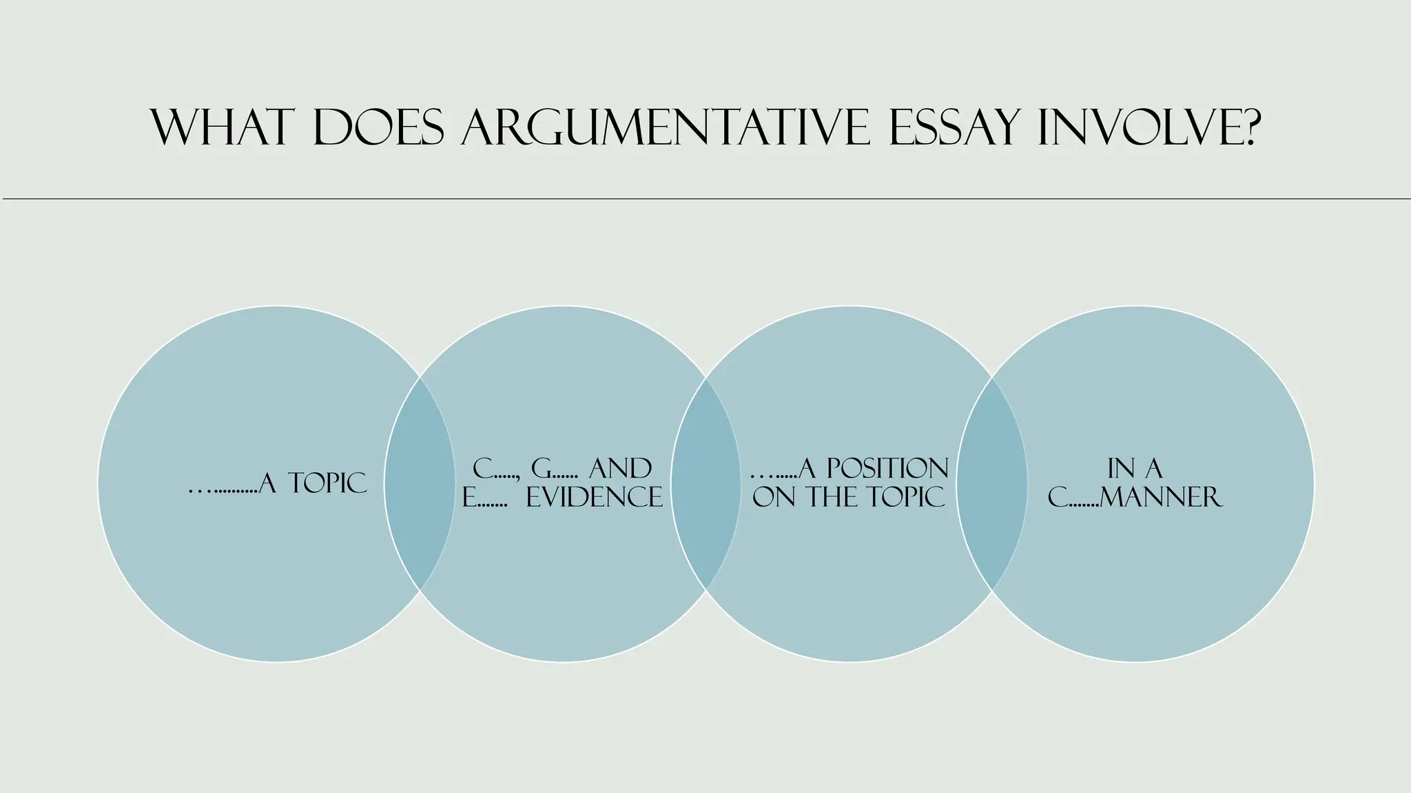 What does ArgumenTativE essay involve?
…..........a topic
c....., g...... and
e....... evidence
….....a position
on the topic
in a
c.......manner
 