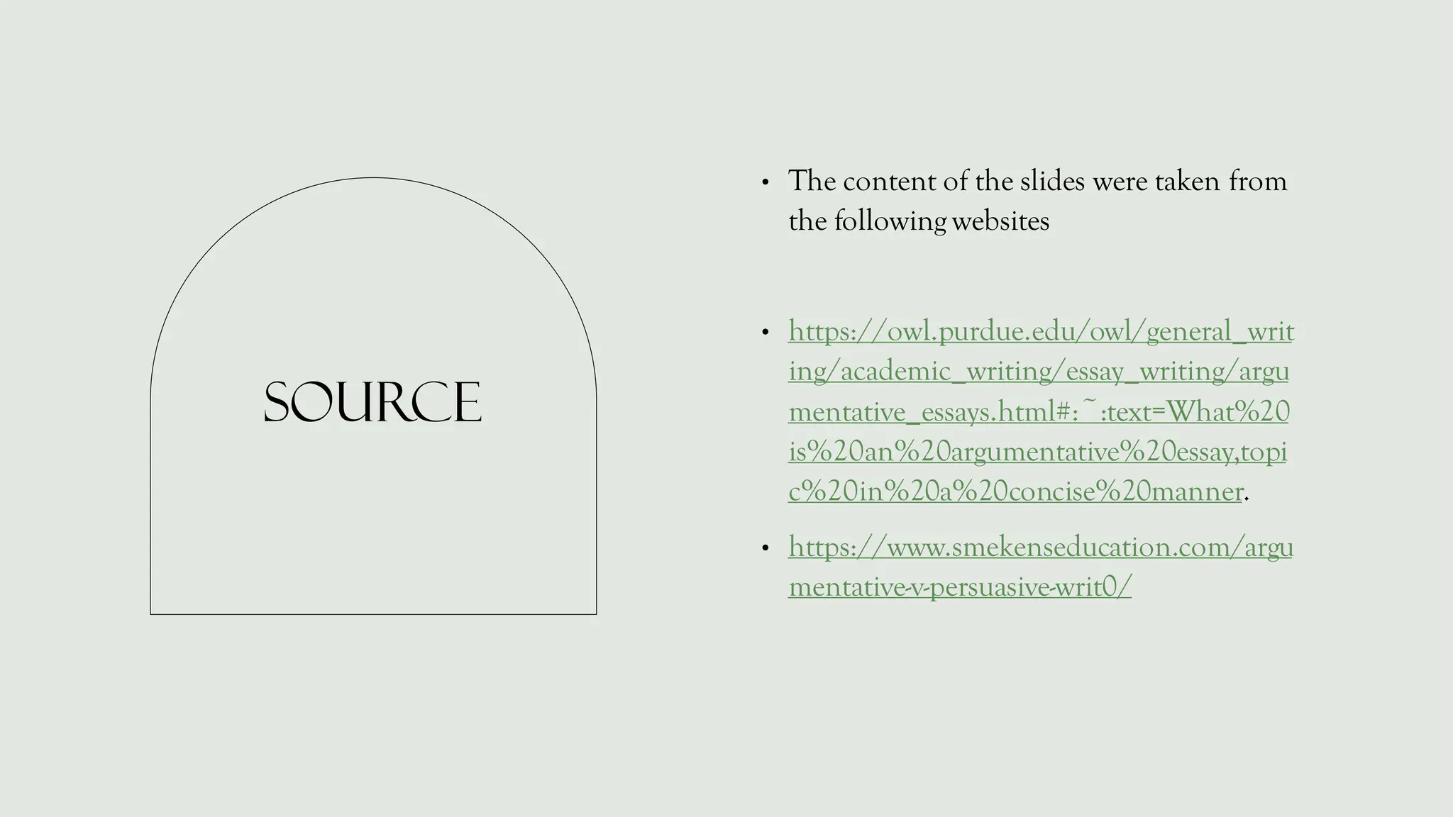 Source
• The content of the slides were taken from
the following websites
• https://owl.purdue.edu/owl/general_writ
ing/academic_writing/essay_writing/argu
mentative_essays.html#:~:text=What%20
is%20an%20argumentative%20essay,topi
c%20in%20a%20concise%20manner.
• https://www.smekenseducation.com/argu
mentative-v-persuasive-writ0/
 