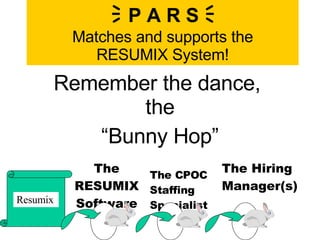    P A R S   Matches and supports the RESUMIX System! Remember the dance,  the “ Bunny Hop” The RESUMIX Software The CPOC Staffing Specialist The Hiring Manager(s) Resumix 