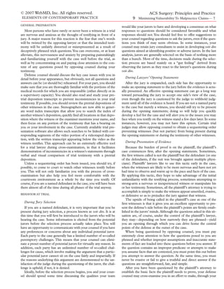 © 2007 WebMD, Inc. All rights reserved.                                                      ACS Surgery: Principles and Practice
ELEMENTS OF CONTEMPORARY PRACTICE                                                9 Minimizing Vulnerability To Malpractice Claims— 7
GENERAL PREPARATION
                                                                         would like your jurors to have and developing a consensus on what
    Most persons who have rarely or never been a witness in a trial      responses to questions should be considered favorable and what
are nervous and anxious at the thought of testifying in front of a       responses should not. You should feel free to offer suggestions to
jury. A major reason for this reaction is the fear that one’s words      your counsel regarding questions to ask the jurors, even if the ques-
will be twisted by the opposing lawyer or that the intended testi-       tions you think of may seem obvious. In some instances, your
mony will be unfairly distorted or misrepresented as a result of         counsel may retain jury consultants to assist in developing voir dire
deceptively phrased trick questions.You can overcome, or at least        questions aimed at identifying positive or adverse jurors. In the last
alleviate, this nervousness and anxiety by preparing painstakingly       analysis, jurors are generally selected on the basis of nothing more
and familiarizing yourself with the case well before the trial, as       than a hunch. Most of the time, decisions made during the selec-
well as by concentrating on and paying close attention to the con-       tion process are based mainly on a “gut feeling” derived from
tent of any questions posed by opposing counsel during your              observing the jurors as they react to the lawyer’s questions during
testimony.                                                               voir dire.
    Defense counsel should discuss the key case issues with you in
detail before your appearance, but obviously, not all questions and        During Lawyers’ Opening Statements
answers can be (or should be) rehearsed. For your part, you should          After the jury is empaneled, each side has the opportunity to
make sure that you are thoroughly familiar with the portions of the      make an opening statement to the jury before the evidence is actu-
medical records for which you are responsible (either directly or in     ally presented. An effective opening statement can go a long way
a supervisory capacity).You should also read and study your pre-         toward persuading the jury to accept one side’s view of the case,
trial deposition transcript to prevent inconsistencies in your trial     even though the jury is cautioned by the judge to withhold judg-
testimony. If possible, you should review the pretrial depositions of    ment until all of the evidence is heard. If you are not a named party
other witnesses in the case. Stenographers are now able to gener-        to the case but merely a witness, you should still try to be present
ate word index transcripts that allow you to search the index of         during the opening statements; doing so will help you quickly
another witness’s deposition, quickly ﬁnd all locations in that depo-    develop a feel for the case and will alert you to the issues you may
sition where the witness or the examiner mentions your name, and         face when you testify on the witness stand a few days later. In some
then focus on any portion of the testimony that has a bearing on         instances, however, you may not have this option. Certain trial
you or your involvement in the case. Currently available trial pre-      judges may allow opposing counsel to obtain a sequestering order
sentation software also allows such searches to be linked with cor-      preventing witnesses (but not parties) from being present during
responding segments of the video portion of a videotaped deposi-         the opening statements or during the testimony of other witnesses.
tion, with the written transcript appearing below the video as the
witness testiﬁes. This approach can be an extremely effective tool         During Presentation of Evidence
for a trial lawyer during cross-examination, in that it facilitates         Because the burden of proof is on the plaintiff, the plaintiff’s
demonstration of inconsistencies in a witness’s statements through       case commences ﬁrst, after the opening statements. Sometimes,
verbal and visual comparison of trial testimony with a pretrial          the ﬁrst witness called is not the plaintiff but the defendant (or one
deposition.                                                              of the defendants, if the suit was brought against multiple physi-
    Unless a sequestering order has been issued, you should try, if      cians). Plaintiffs’ lawyers like to use this tactic early in the case,
possible, to come to court to watch other witnesses testify before       when the witnesses are likely to be more nervous and have not yet
you. This will not only familiarize you with the process of cross-       had time to observe and warm up to the pace and facts of the case.
examination but also help you feel more comfortable with the             By applying this tactic, they hope to take advantage of the initial
courtroom environment as a whole by the time you testify. Of             unfamiliarity with the testifying process, sometimes attempting to
course, if you are a named defendant in the case, you will have been     strong-arm a nervous or inexperienced witness or manipulate his
there almost all of the time during all phases of the trial anyway.      or her testimony. Sometimes, all the plaintiff’s attorney is trying to
                                                                         accomplish is simply to make the witness appear unsettled, evasive,
BEHAVIOR AT TRIAL
                                                                         or defensive so as to prejudice the jury against that witness.
                                                                            The upside of being called in the plaintiff’s case as one of the
  During Jury Selection                                                  ﬁrst witnesses is that it gives you an excellent opportunity to pre-
   If you are a named defendant, it is very important that you be        sent the defense’s side before the plaintiff’s points are ﬁrmly estab-
present during jury selection, a process known as voir dire. It is at    lished in the jurors’ minds. Although the questions asked in this sit-
this time that you will ﬁrst be introduced to the jurors who will be     uation are, of course, under the control of the plaintiff’s lawyer,
hearing the case. Some information is elicited from the potential        they may—depending on how narrowly they are phrased—yield
jurors before the selection process actually takes place. You will       you an opening through which you can drive home the central
have an opportunity to communicate with your counsel if you have         points of the defense at the outset of the case.
any preferences or concerns about any individual potential juror.           When being questioned by opposing counsel, you must pay
Each party to the case generally has a limited number of so-called       extremely close attention to how the questions posed to you are
peremptory challenges. This means that your counsel can elimi-           phrased and whether improper assumptions and inaccurate state-
nate a preset number of potential jurors for virtually any reason. In    ments of fact are loaded into these questions before you answer. If
addition, each party has an unlimited number of so-called chal-          the question contains an improper predicate or attempts to make
lenges for cause, which involve making the argument that a partic-       you assume facts that are contested, you must point this out before
ular potential juror cannot sit on the case fairly and impartially. If   you attempt to answer the question. At the same time, you must
the reasons underlying this argument are demonstrated to the sat-        never be evasive or fail to give a truthful and direct answer if the
isfaction of the judge during the questioning of the juror, the chal-    questions are straightforward, fair, and simple.
lenge is upheld; if not, it is denied.                                      After you have been questioned by the plaintiff’s attorney to
   Ideally, before the selection process begins, you and your coun-      establish the basic facts the plaintiff needs to prove, your defense
sel should spend some time discussing the qualities your team            counsel may cross-examine you in an effort to make, through your
 
