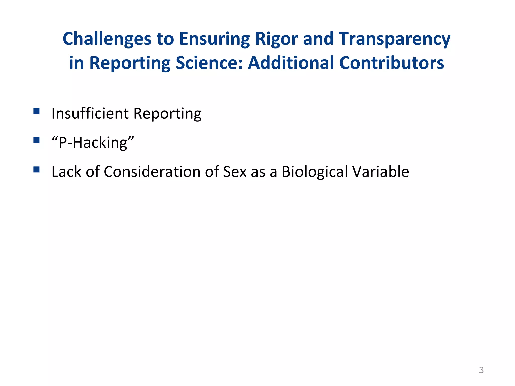 Challenges to Ensuring Rigor and Transparency
in Reporting Science: Additional Contributors
 Insufficient Reporting
 “P-Hacking”
 Lack of Consideration of Sex as a Biological Variable
3
 