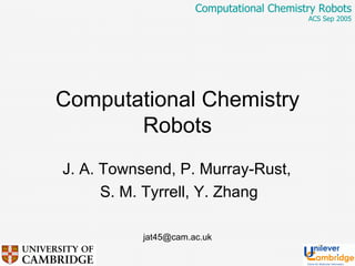 Computational Chemistry Robots ACS Sep 2005 Computational Chemistry Robots J. A. Townsend, P. Murray-Rust,  S. M. Tyrrell, Y. Zhang [email_address] 