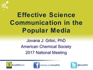 Effective Science
Communication in the
Popular Media
Jovana J. Grbic, PhD
American Chemical Society
2017 National Meeting
 