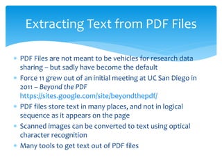  PDF Files are not meant to be vehicles for research data
sharing – but sadly have become the default
 Force 11 grew out...