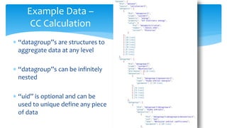 Example Data –
CC Calculation
 “datagroup”s are structures to
aggregate data at any level
 “datagroup”s can be infinitel...