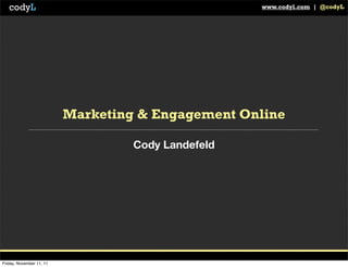 codyL                                            www.codyl.com | @codyL




                          Marketing & Engagement Online

                                   Cody Landefeld




Friday, November 11, 11
 