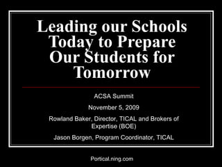 Leading our Schools Today to Prepare Our Students for Tomorrow ACSA Summit November 5, 2009 Rowland Baker, Director, TICAL and Brokers of Expertise (BOE) Jason Borgen, Program Coordinator, TICAL 