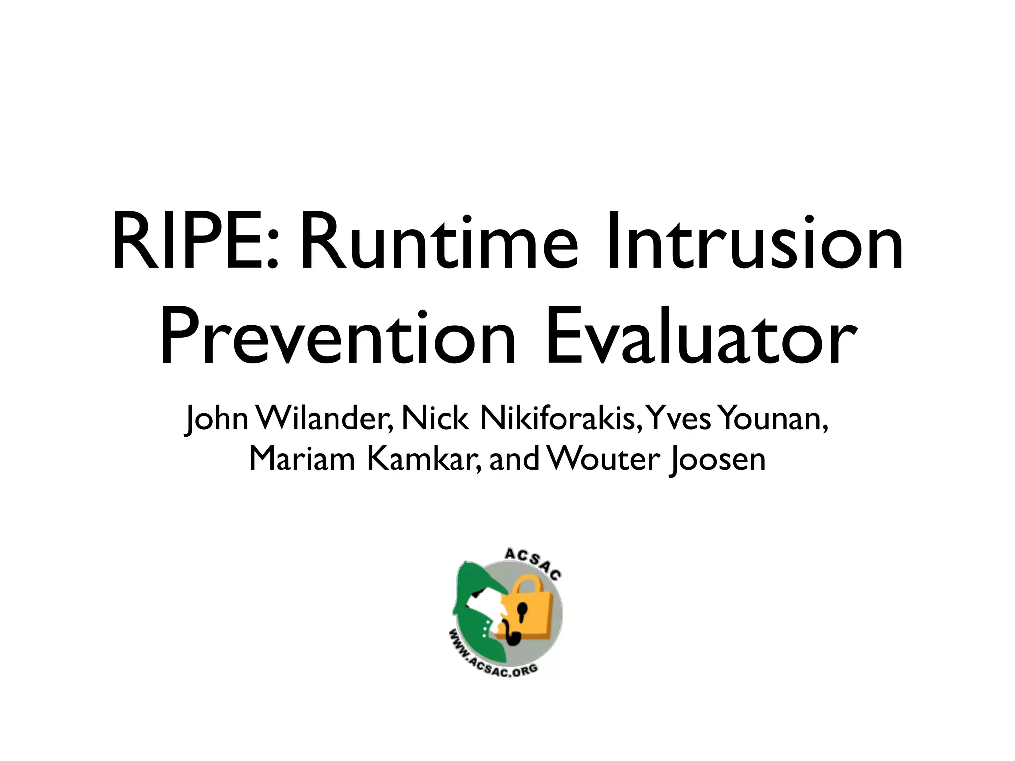 RIPE: Runtime Intrusion
 Prevention Evaluator
  John Wilander, Nick Nikiforakis,Yves Younan,
      Mariam Kamkar, and Wouter Joosen
 