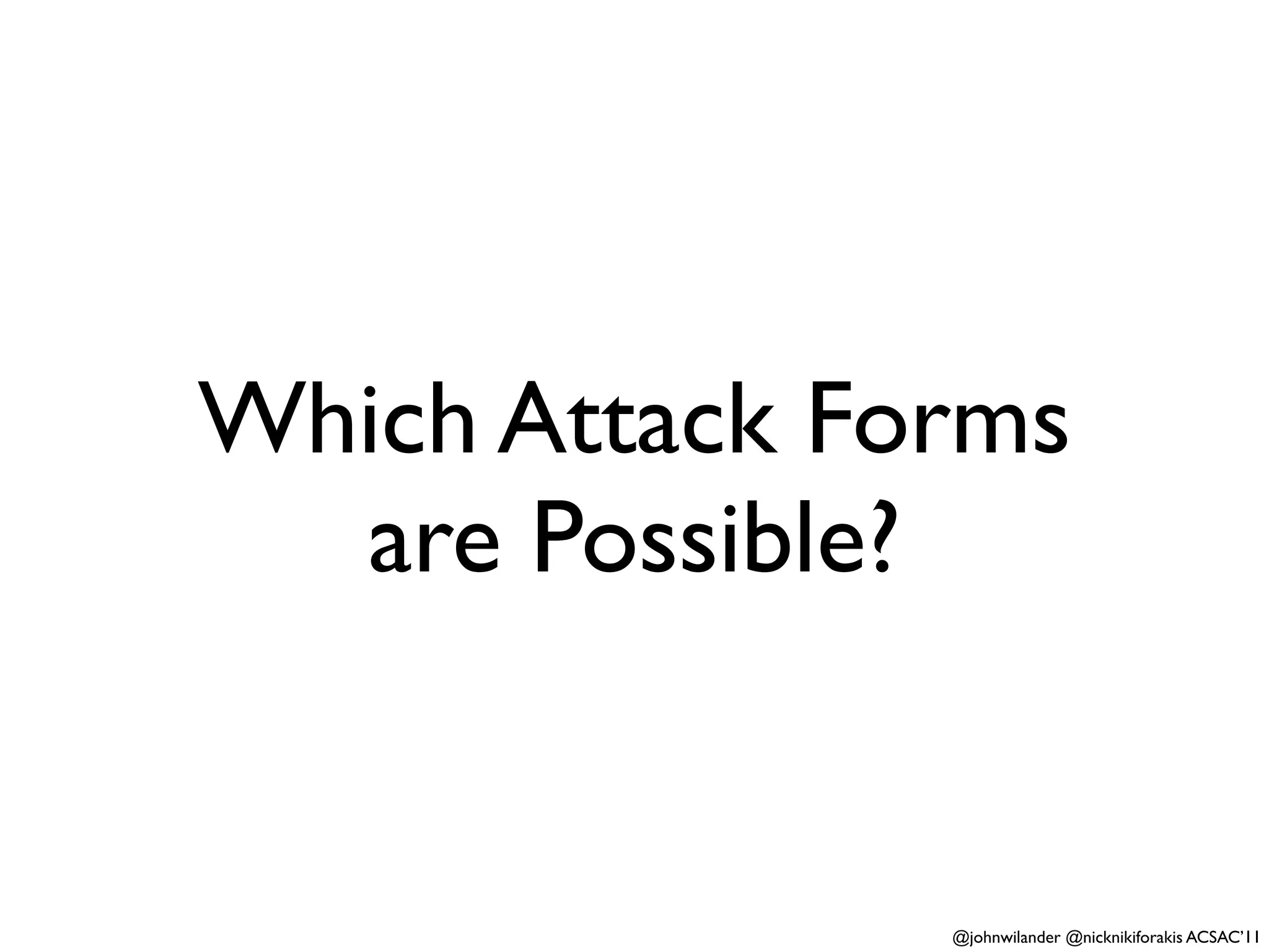 Which Attack Forms
  are Possible?


               @johnwilander @nicknikiforakis ACSAC’11
 