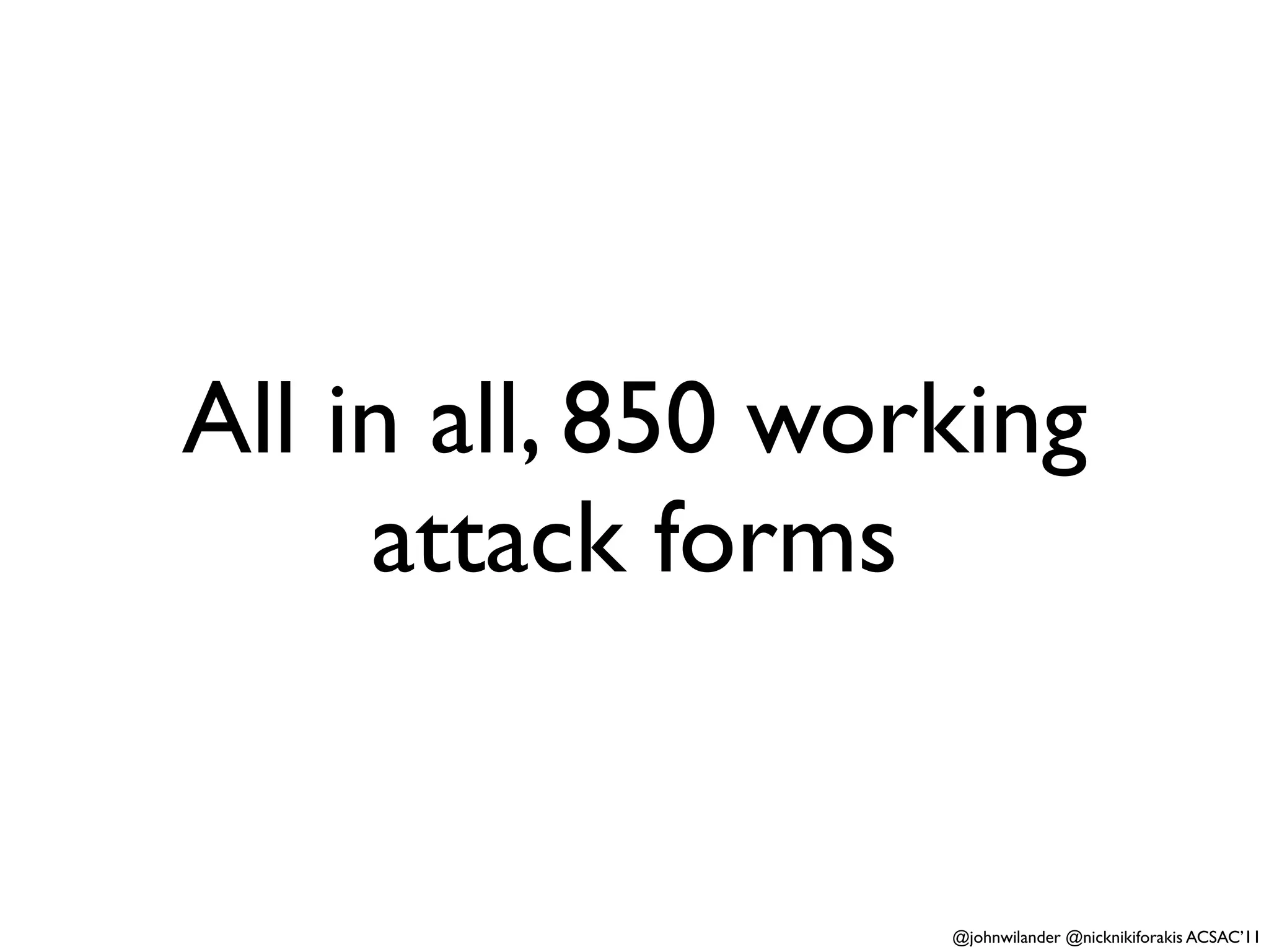 All in all, 850 working
     attack forms


                   @johnwilander @nicknikiforakis ACSAC’11
 