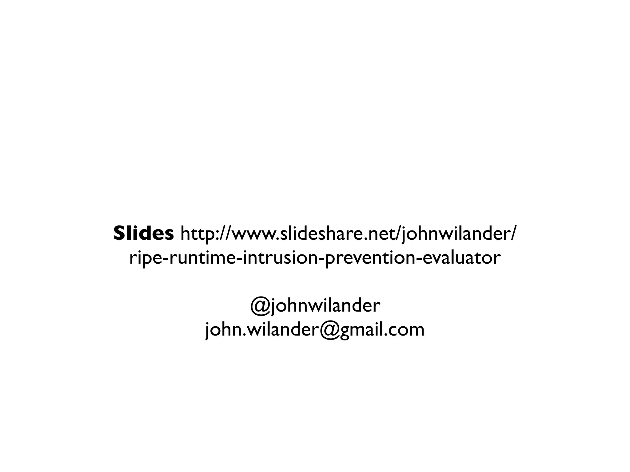 Slides http://www.slideshare.net/johnwilander/
  ripe-runtime-intrusion-prevention-evaluator

               @johnwilander
          john.wilander@gmail.com
 