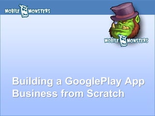 Building a GooglePlay App
Business from Scratch
 