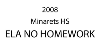 Minarets HS
ELA NO HOMEWORK
2008
 