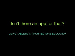 Isn’t there an app for that?

USING TABLETS IN ARCHITECTURE EDUCATION
 