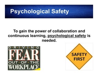 Psychological Safety
To gain the power of collaboration and
continuous learning, psychological safety is
needed.

17

 