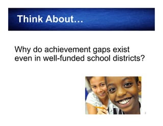 Think About…
Why do achievement gaps exist
even in well-funded school districts?

2

 
