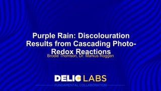 Purple Rain: Discolouration
Results from Cascading Photo-
Redox Reactions
Brodie Thomson, Dr. Markus Roggen
 