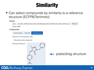 Similarity
◈ Can select compounds by similarity to a reference
structure (ECFP6/Tanimoto):
16
paste/drag structure
 