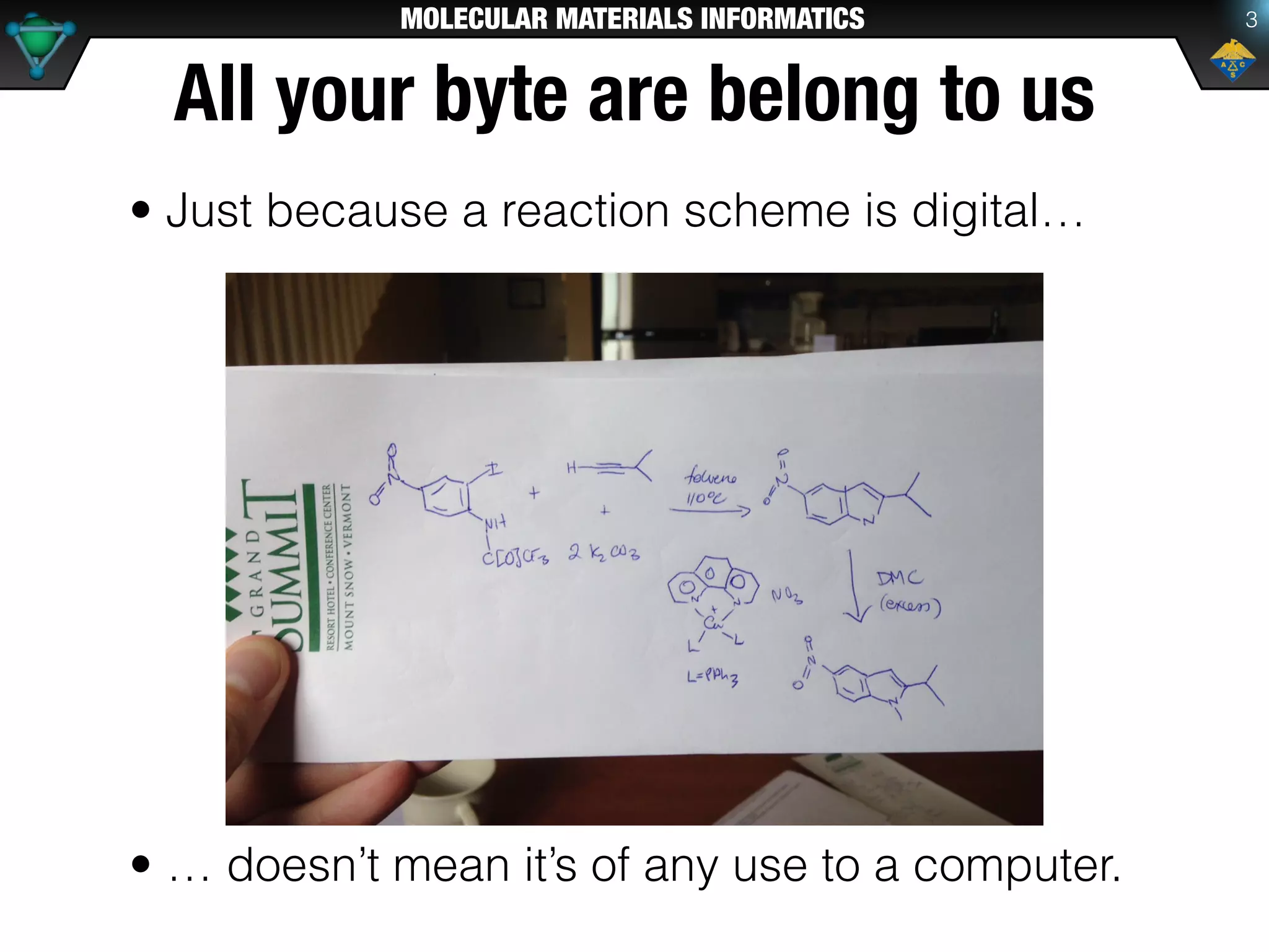 MOLECULAR MATERIALS INFORMATICS
All your byte are belong to us
• Just because a reaction scheme is digital…
• … doesn’t mean it’s of any use to a computer.
3
 