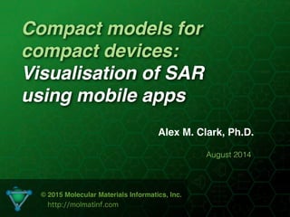 Compact models for
compact devices:
Visualisation of SAR
using mobile apps
Alex M. Clark, Ph.D.
August 2014
© 2015 Molecular Materials Informatics, Inc.
http://molmatinf.com
 