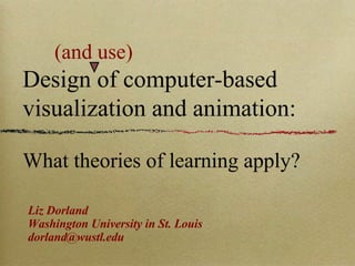 (and use) Design of computer-based visualization and animation: What theories of learning apply? ,[object Object],[object Object],[object Object]