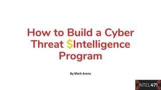 How to Build a Cyber
Threat $Intelligence
Program
By Mark Arena
 