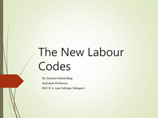 The New Labour
Codes
Dr. Samina Nahid Baig
Assistant Professor.
KLS’ R. L. Law College, Belagavi
 