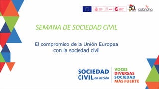 El compromiso de la Unión Europea
con la sociedad civil
SEMANA DE SOCIEDAD CIVIL
 