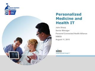 Personalized
Medicine and
Health IT
John Sharp
Senior Manager
Personal Connected Health Alliance
HIMSS
August 11, 2015
 