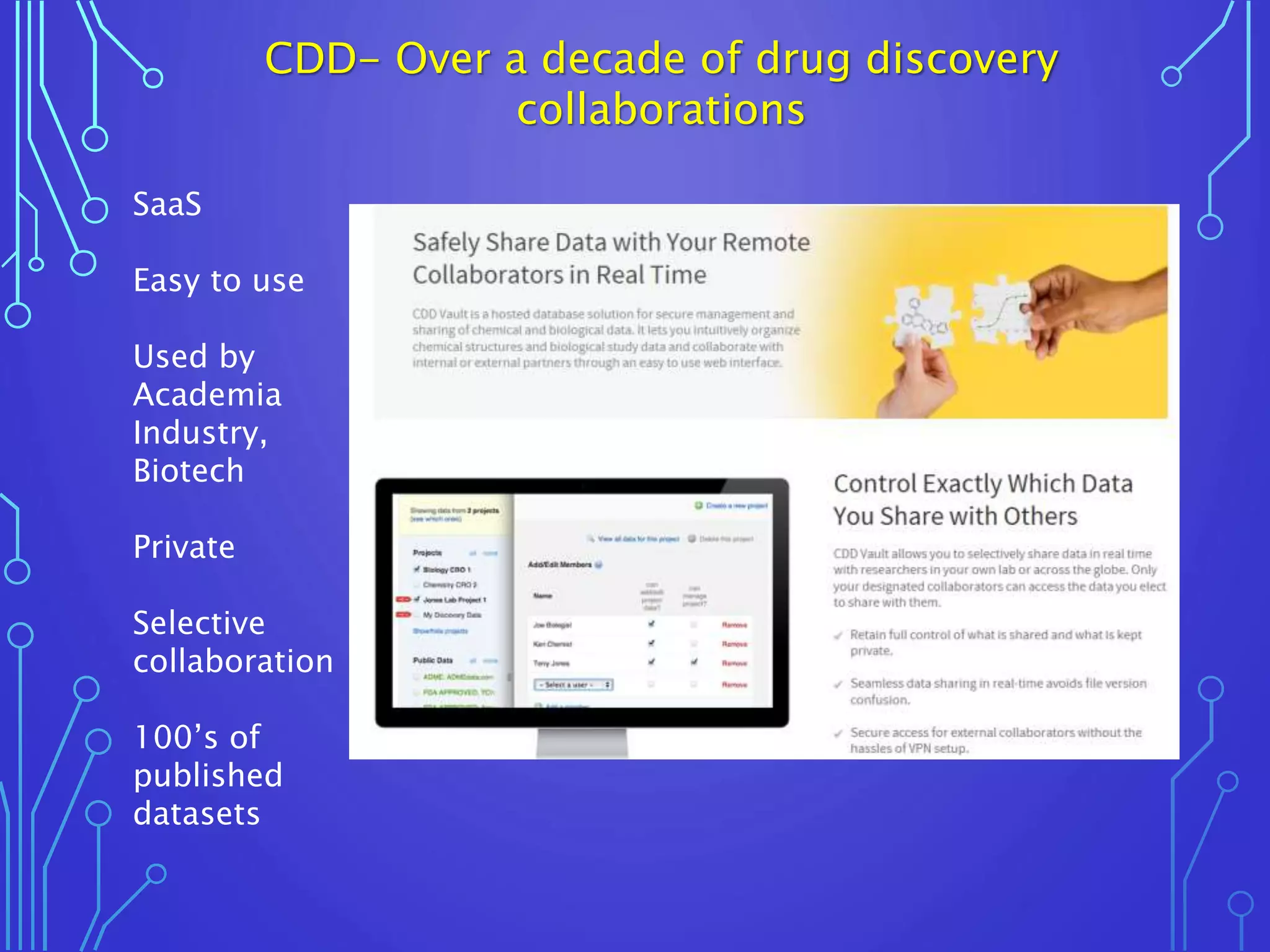 CDD- Over a decade of drug discovery
collaborations
SaaS
Easy to use
Used by
Academia
Industry,
Biotech
Private
Selective
collaboration
100’s of
published
datasets
 