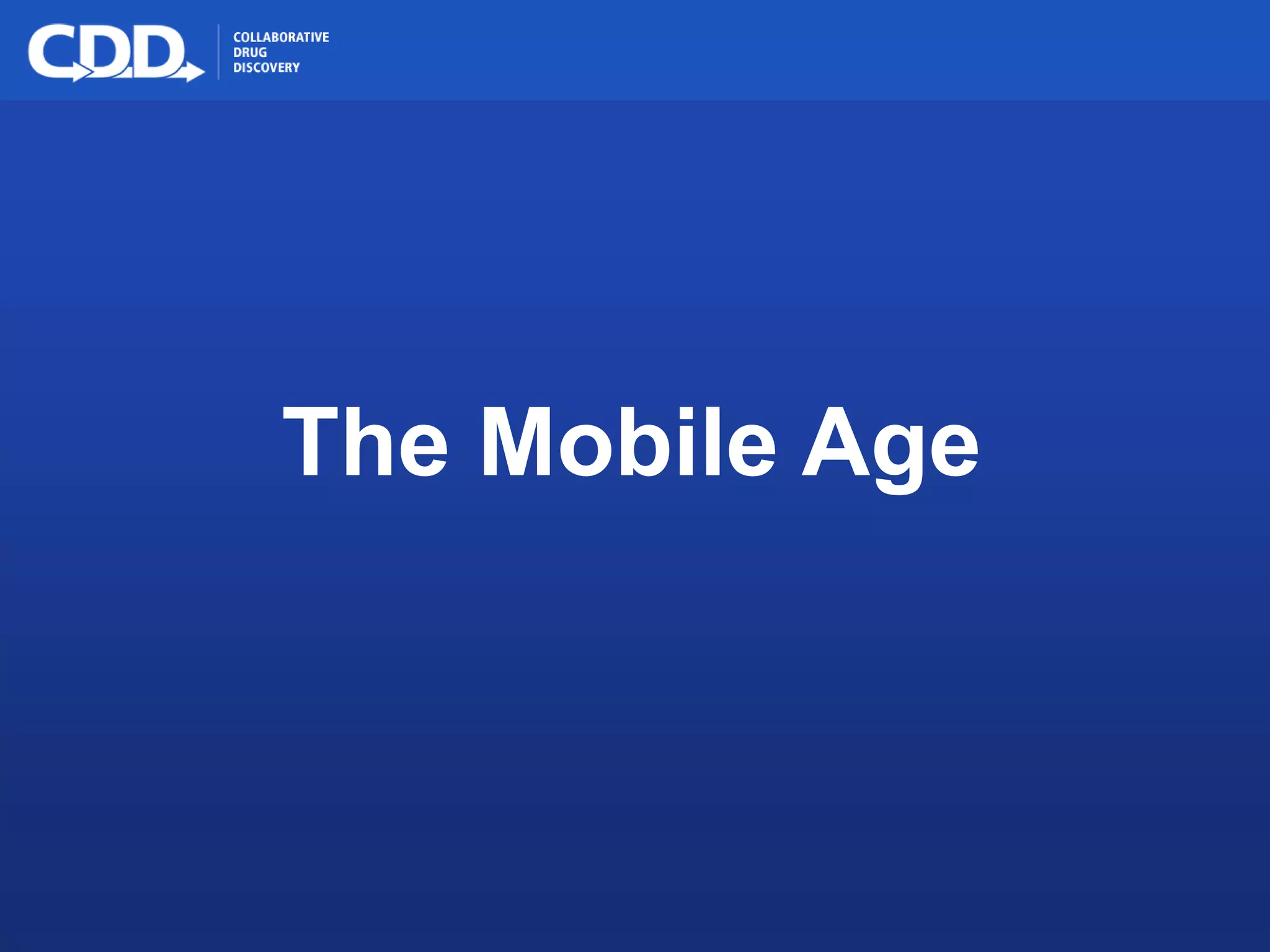 Archive, Mine, Collaborate© 2009 Collaborative Drug Discovery, Inc.
The Mobile Age
 