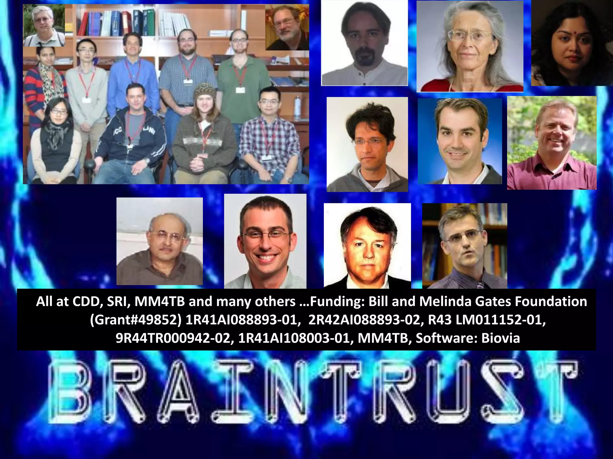 All at CDD, SRI, MM4TB and many others …Funding: Bill and Melinda Gates Foundation
(Grant#49852) 1R41AI088893-01, 2R42AI088893-02, R43 LM011152-01,
9R44TR000942-02, 1R41AI108003-01, MM4TB, Software: Biovia
 