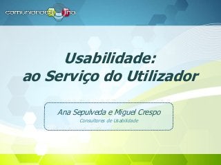 Usabilidade:
ao Serviço do Utilizador
Ana Sepulveda e Miguel Crespo
Consultores de Usabilidade
 