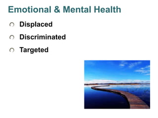 34
Emotional & Mental Health
Displaced
Discriminated
Targeted
 