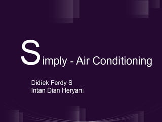 S   imply - Air Conditioning
Didiek Ferdy S
Intan Dian Heryani
 