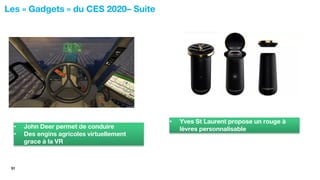 51
Les « Gadgets » du CES 2020– Suite
• John Deer permet de conduire
• Des engins agricoles virtuellement
grace à la VR
• Yves St Laurent propose un rouge à
lèvres personnalisable
 