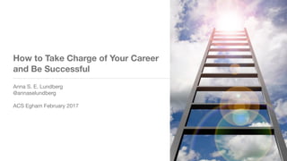How to Take Charge of Your Career
and Be Successful
Anna S. E. Lundberg

@annaselundberg

ACS Egham February 2017
 