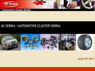 AC SERBIA - AUTOMOTIVE CLUSTER SERBIA April 19th 2011 